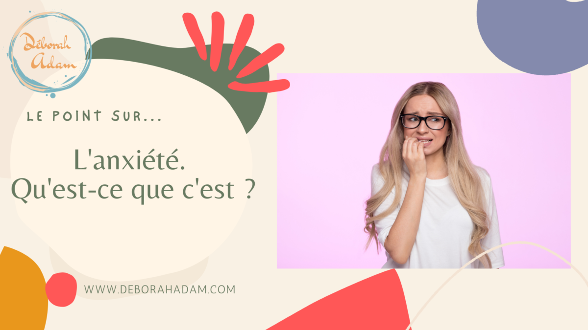 Qu’est-ce que l’anxiété ? – Déborah ADAM